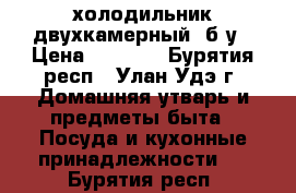 холодильник двухкамерный, б/у › Цена ­ 3 000 - Бурятия респ., Улан-Удэ г. Домашняя утварь и предметы быта » Посуда и кухонные принадлежности   . Бурятия респ.